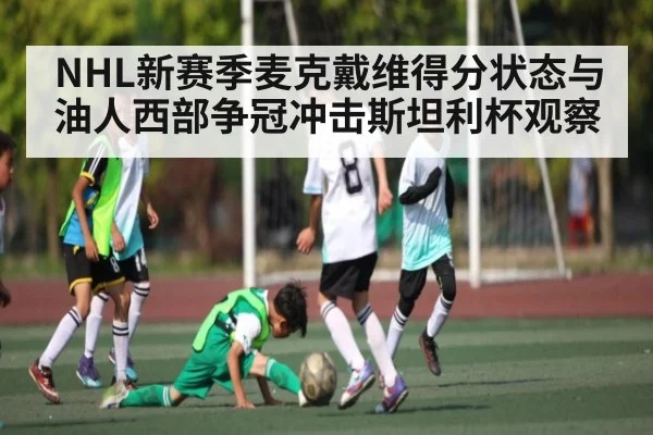 NHL新赛季麦克戴维得分状态与油人西部争冠冲击斯坦利杯观察
